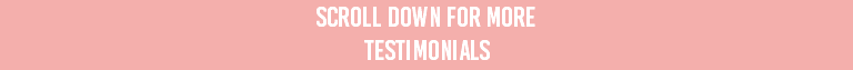 scroll down for more testimonials