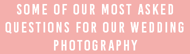 Some of our most asked questions for our wedding photography